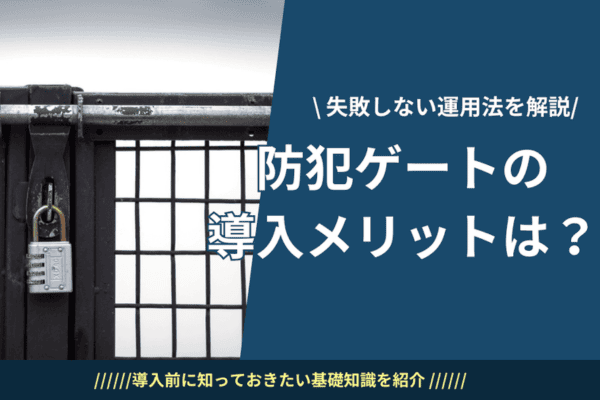 防犯ゲートの導入メリットは？費用相場から施工・運用まで解説